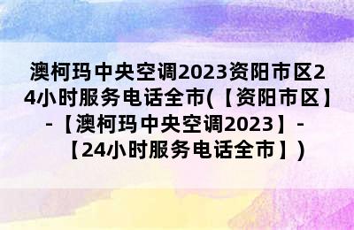 澳柯玛中央空调2023资阳市区24小时服务电话全市(【资阳市区】-【澳柯玛中央空调2023】- 【24小时服务电话全市】)